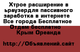 Хтрое расширение в ьраузердля пассивного заработка в интернете - Все города Бесплатное » Отдам бесплатно   . Крым,Ореанда